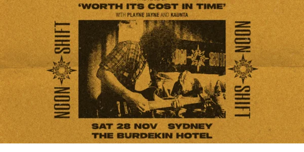 NOON SHIFT - 5 YEARS OF 'WORTH ITS COST IN TIME' w/ PLAYNE JAYNE & KAUNTA - The Burdekin (Sydney) at Burdekin Hotel