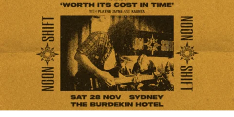 NOON SHIFT - 5 YEARS OF 'WORTH ITS COST IN TIME' w/ PLAYNE JAYNE & KAUNTA - The Burdekin (Sydney) at Burdekin Hotel