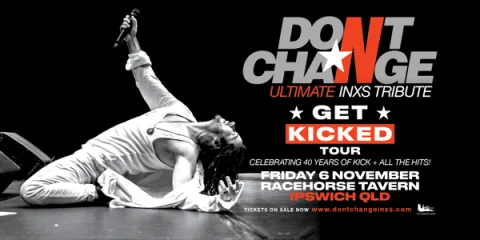 DON’T CHANGE, Ultimate INXS Tribute - ‘GET KICKED TOUR’ - Celebrating 40 Years of KICK! at Racehorse Hotel